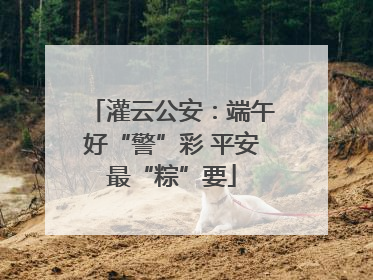 灌云公安：端午好“警”彩 平安最“粽”要
