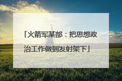 火箭军某部：把思想政治工作做到发射架下