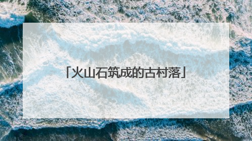 火山石筑成的古村落