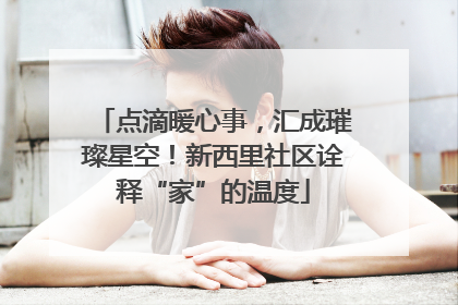 点滴暖心事，汇成璀璨星空！新西里社区诠释“家”的温度
