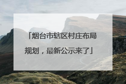烟台市辖区村庄布局规划，最新公示来了