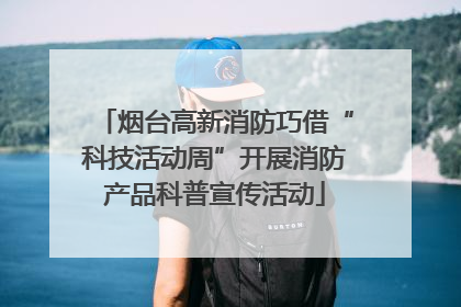 烟台高新消防巧借“科技活动周”开展消防产品科普宣传活动