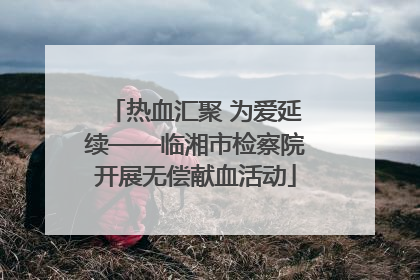 热血汇聚 为爱延续——临湘市检察院开展无偿献血活动