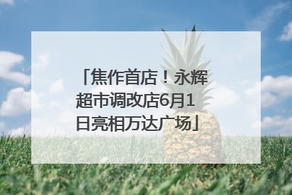焦作首店！永辉超市调改店6月1日亮相万达广场