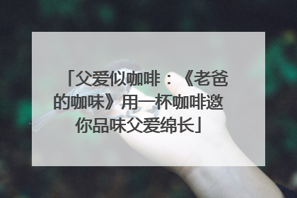 父爱似咖啡：《老爸的咖味》用一杯咖啡邀你品味父爱绵长