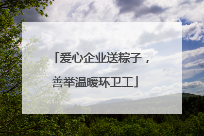 爱心企业送粽子，善举温暖环卫工