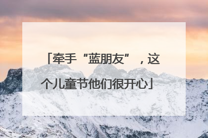 牵手“蓝朋友”，这个儿童节他们很开心