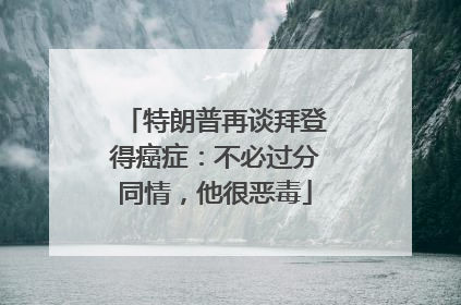 特朗普再谈拜登得癌症：不必过分同情，他很恶毒