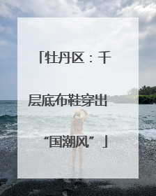 牡丹区：千层底布鞋穿出“国潮风”