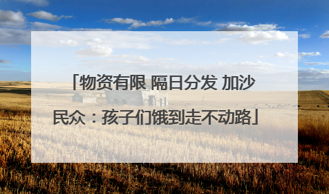 物资有限 隔日分发 加沙民众：孩子们饿到走不动路