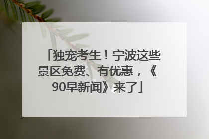独宠考生！宁波这些景区免费、有优惠，《90早新闻》来了