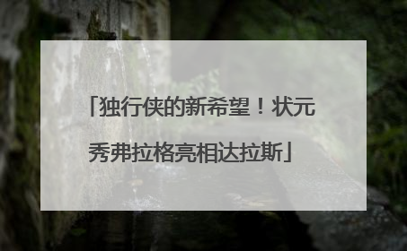 独行侠的新希望！状元秀弗拉格亮相达拉斯