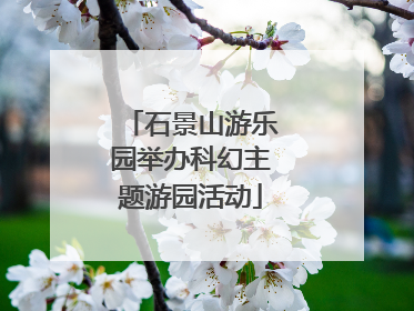 石景山游乐园举办科幻主题游园活动