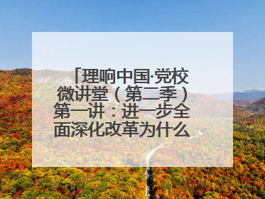 理响中国·党校微讲堂（第二季）第一讲：进一步全面深化改革为什么要聚焦推进中国式现代化