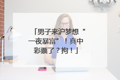 男子来沪梦想“一夜暴富”！真中彩票了？拘！