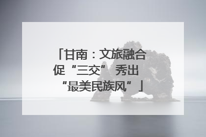 甘南：文旅融合促“三交” 秀出“最美民族风”