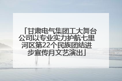 甘肃电气集团工大舞台公司以专业实力护航七里河区第22个民族团结进步宣传月文艺演出