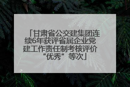 甘肃省公交建集团连续6年获评省属企业党建工作责任制考核评价“优秀”等次