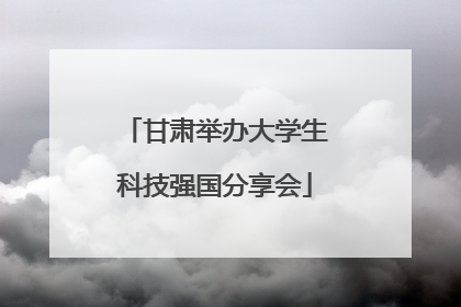 甘肃举办大学生科技强国分享会
