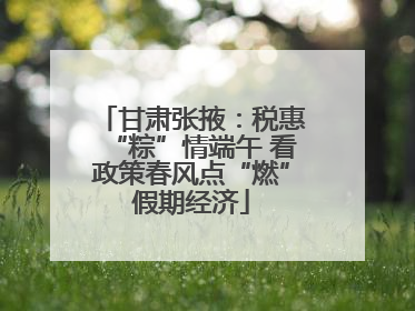 甘肃张掖：税惠“粽”情端午 看政策春风点“燃”假期经济