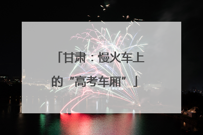 甘肃：慢火车上的“高考车厢”
