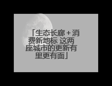生态长廊＋消费新地标 这两座城市的更新有里更有面