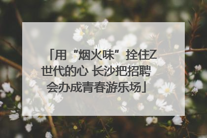 用“烟火味”拴住Z世代的心 长沙把招聘会办成青春游乐场