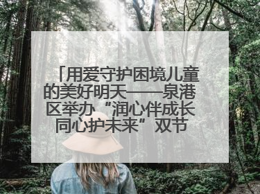 用爱守护困境儿童的美好明天——泉港区举办“润心伴成长 同心护未来”双节关爱活动