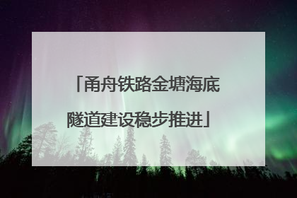 甬舟铁路金塘海底隧道建设稳步推进