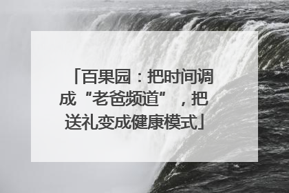 百果园：把时间调成“老爸频道”，把送礼变成健康模式