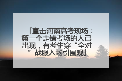 直击河南高考现场：第一个走错考场的人已出现，有考生穿“全对”战服入场引围观