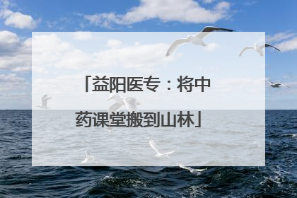 益阳医专：将中药课堂搬到山林