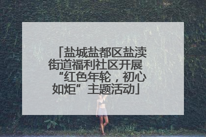 盐城盐都区盐渎街道福利社区开展“红色年轮，初心如炬”主题活动