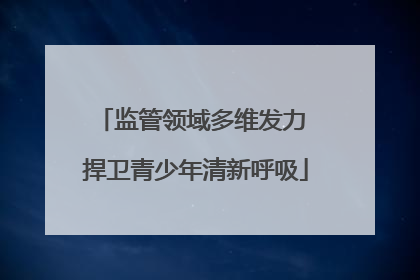 监管领域多维发力 捍卫青少年清新呼吸