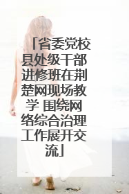 省委党校县处级干部进修班在荆楚网现场教学 围绕网络综合治理工作展开交流