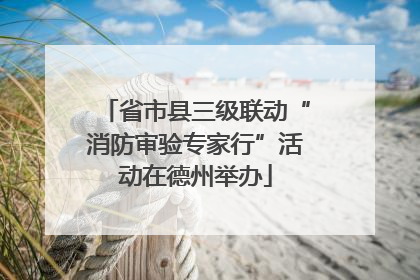 省市县三级联动“消防审验专家行”活动在德州举办