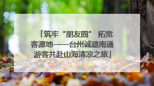 筑牢“朋友圈” 拓宽客源地——台州诚邀南通游客共赴山海清凉之旅
