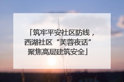 筑牢平安社区防线，西湖社区“芙蓉夜话”聚焦高层建筑安全