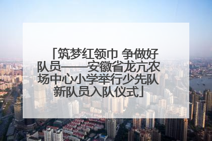 筑梦红领巾 争做好队员——安徽省龙亢农场中心小学举行少先队新队员入队仪式