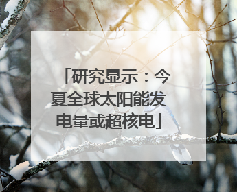 研究显示：今夏全球太阳能发电量或超核电