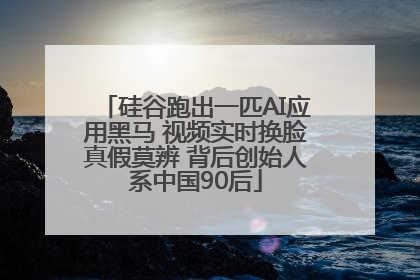硅谷跑出一匹AI应用黑马 视频实时换脸真假莫辨 背后创始人系中国90后