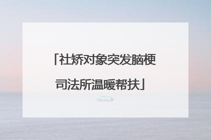 社矫对象突发脑梗 司法所温暖帮扶