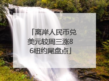 离岸人民币兑美元较周三涨86纽约尾盘点