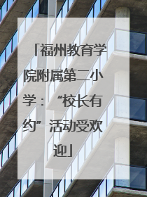 福州教育学院附属第二小学：“校长有约”活动受欢迎