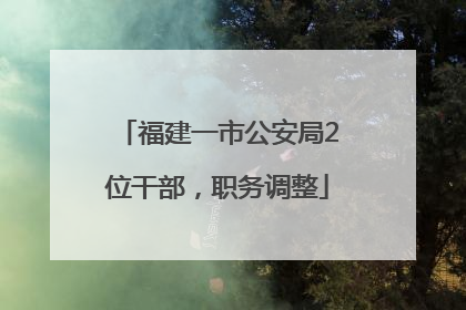 福建一市公安局2位干部，职务调整