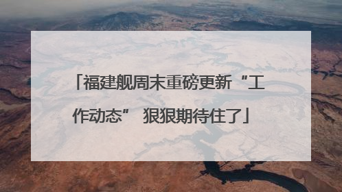 福建舰周末重磅更新“工作动态” 狠狠期待住了
