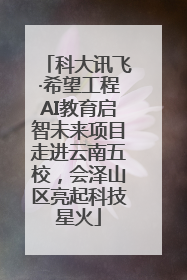 科大讯飞·希望工程AI教育启智未来项目走进云南五校，会泽山区亮起科技星火