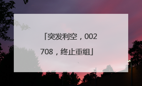 突发利空，002708，终止重组