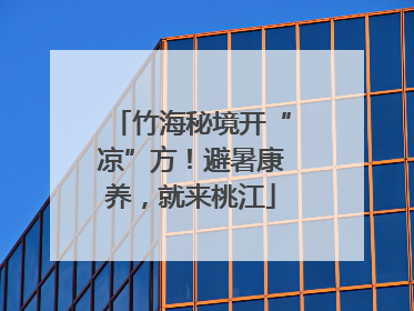 竹海秘境开“凉”方！避暑康养，就来桃江