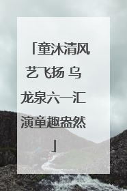 童沐清风艺飞扬 乌龙泉六一汇演童趣盎然